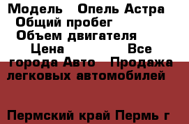  › Модель ­ Опель Астра › Общий пробег ­ 80 000 › Объем двигателя ­ 2 › Цена ­ 400 000 - Все города Авто » Продажа легковых автомобилей   . Пермский край,Пермь г.